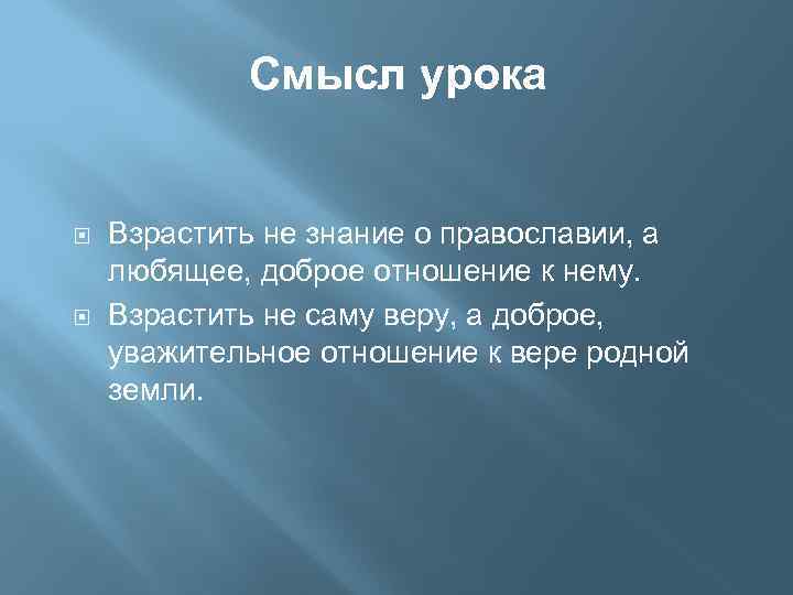 Смысл урока Взрастить не знание о православии, а любящее, доброе отношение к нему. Взрастить