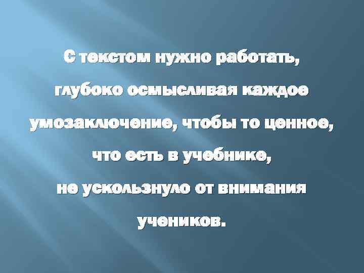 С текстом нужно работать, глубоко осмысливая каждое умозаключение, чтобы то ценное, что есть в