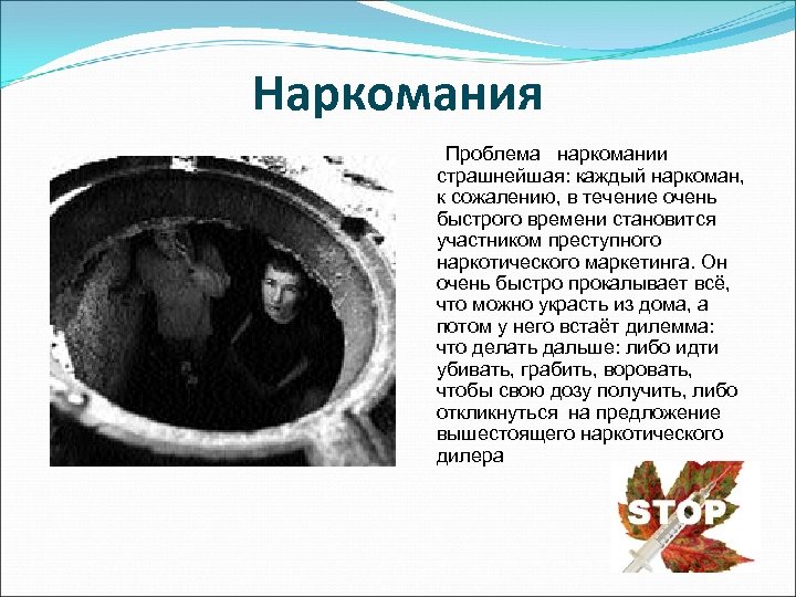 Наркомания Проблема наркомании страшнейшая: каждый наркоман, к сожалению, в течение очень быстрого времени становится