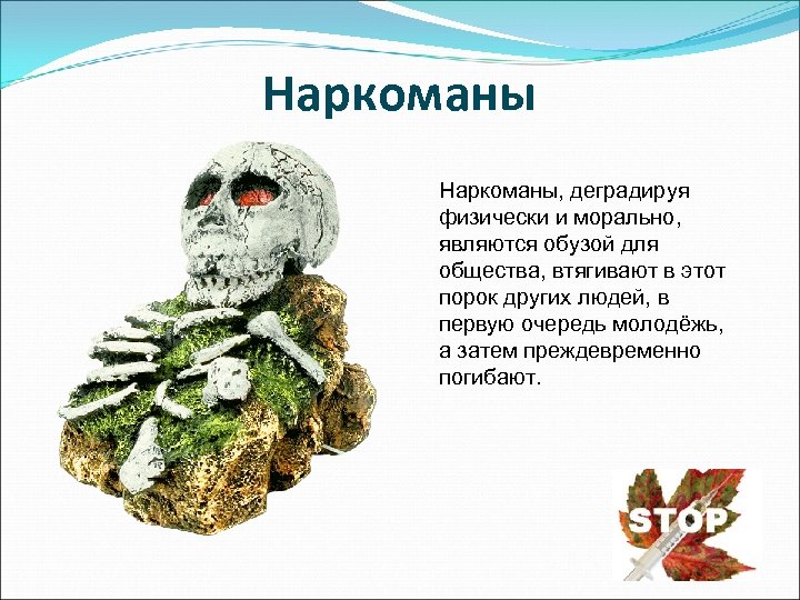 Наркоманы Наркоманы, деградируя физически и морально, являются обузой для общества, втягивают в этот порок