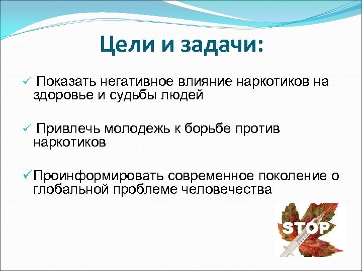 Цели и задачи: ü Показать негативное влияние наркотиков на здоровье и судьбы людей ü