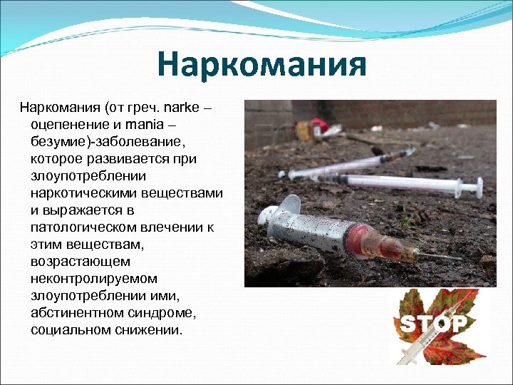 Наркомания (от греч. narke – оцепенение и mania – безумие)-заболевание, которое развивается при злоупотреблении