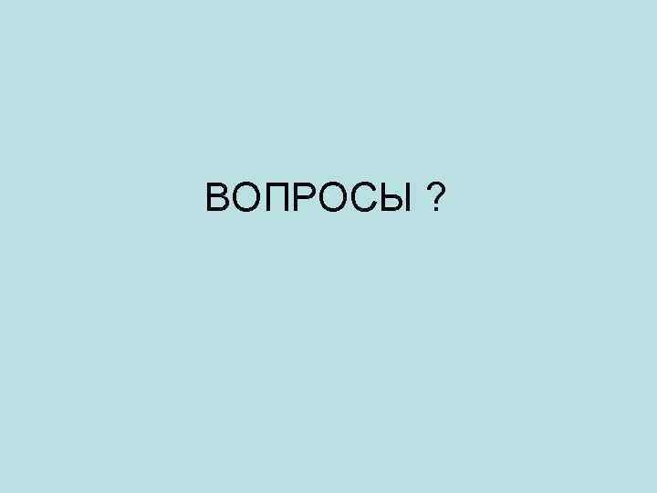 ВОПРОСЫ ? 