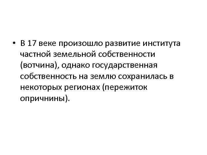  • В 17 веке произошло развитие института частной земельной собственности (вотчина), однако государственная