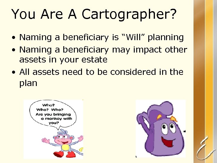 You Are A Cartographer? • Naming a beneficiary is “Will” planning • Naming a