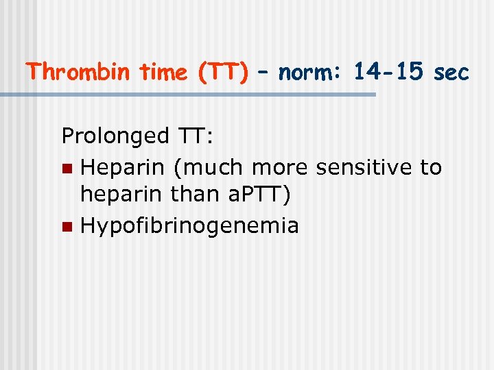 Thrombin time (TT) – norm: 14 -15 sec Prolonged TT: n Heparin (much more