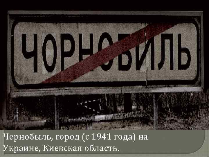 Чернобыль, город (с 1941 года) на Украине, Киевская область. 