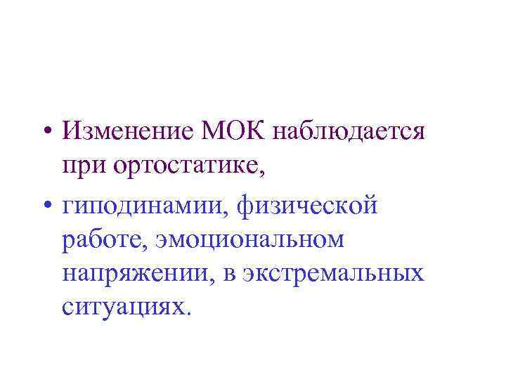  • Изменение МОК наблюдается при ортостатике, • гиподинамии, физической работе, эмоциональном напряжении, в