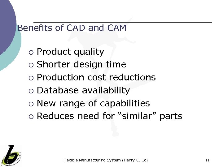 Benefits of CAD and CAM Product quality ¡ Shorter design time ¡ Production cost