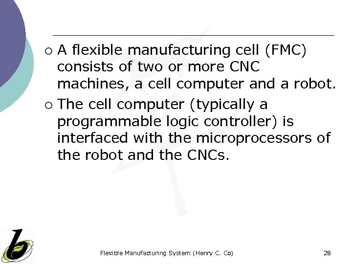 A flexible manufacturing cell (FMC) consists of two or more CNC machines, a cell