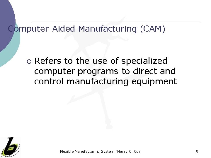 Computer-Aided Manufacturing (CAM) ¡ Refers to the use of specialized computer programs to direct
