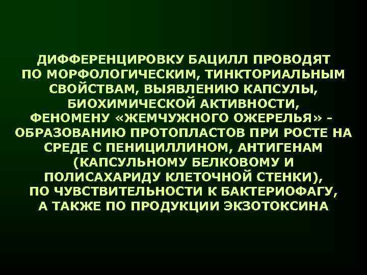 ДИФФЕРЕНЦИРОВКУ БАЦИЛЛ ПРОВОДЯТ ПО МОРФОЛОГИЧЕСКИМ, ТИНКТОРИАЛЬНЫМ СВОЙСТВАМ, ВЫЯВЛЕНИЮ КАПСУЛЫ, БИОХИМИЧЕСКОЙ АКТИВНОСТИ, ФЕНОМЕНУ «ЖЕМЧУЖНОГО ОЖЕРЕЛЬЯ»