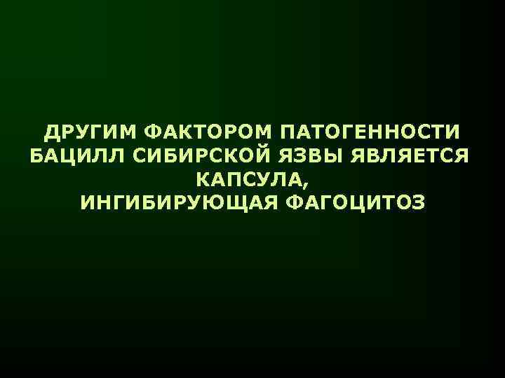 ДРУГИМ ФАКТОРОМ ПАТОГЕННОСТИ БАЦИЛЛ СИБИРСКОЙ ЯЗВЫ ЯВЛЯЕТСЯ КАПСУЛА, ИНГИБИРУЮЩАЯ ФАГОЦИТОЗ 