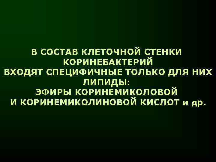 В СОСТАВ КЛЕТОЧНОЙ СТЕНКИ КОРИНЕБАКТЕРИЙ ВХОДЯТ СПЕЦИФИЧНЫЕ ТОЛЬКО ДЛЯ НИХ ЛИПИДЫ: ЭФИРЫ КОРИНЕМИКОЛОВОЙ И
