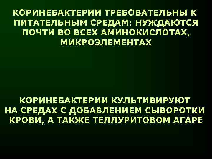 КОРИНЕБАКТЕРИИ ТРЕБОВАТЕЛЬНЫ К ПИТАТЕЛЬНЫМ СРЕДАМ: НУЖДАЮТСЯ ПОЧТИ ВО ВСЕХ АМИНОКИСЛОТАХ, МИКРОЭЛЕМЕНТАХ КОРИНЕБАКТЕРИИ КУЛЬТИВИРУЮТ НА