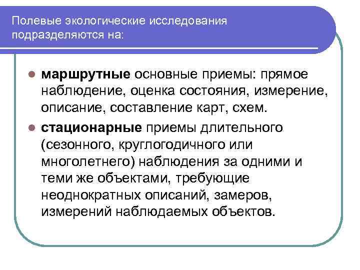 Полевые экологические исследования подразделяются на: маршрутные основные приемы: прямое наблюдение, оценка состояния, измерение, описание,