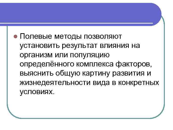 l Полевые методы позволяют установить результат влияния на организм или популяцию определённого комплекса факторов,