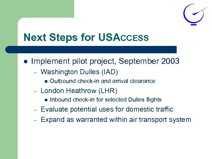 Next Steps for USACCESS l Implement pilot project, September 2003 – Washington Dulles (IAD)