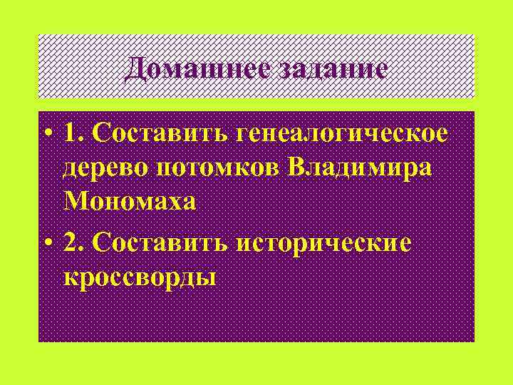 Домашнее задание • 1. Составить генеалогическое дерево потомков Владимира Мономаха • 2. Составить исторические