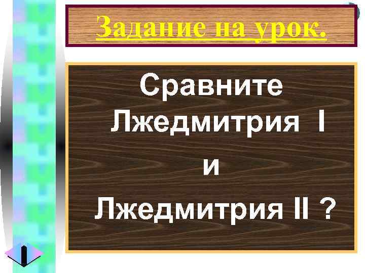 Меню Задание на урок. Сравните Лжедмитрия I и Лжедмитрия II ? 