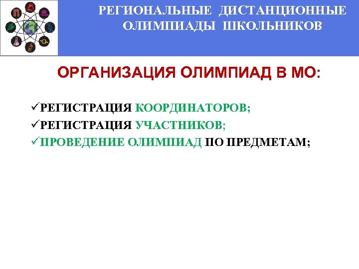 РЕГИОНАЛЬНЫЕ ДИСТАНЦИОННЫЕ ОЛИМПИАДЫ ШКОЛЬНИКОВ ОРГАНИЗАЦИЯ ОЛИМПИАД В МО: üРЕГИСТРАЦИЯ КООРДИНАТОРОВ; üРЕГИСТРАЦИЯ УЧАСТНИКОВ; üПРОВЕДЕНИЕ ОЛИМПИАД