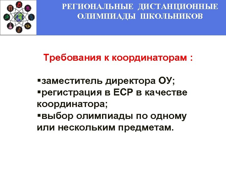 РЕГИОНАЛЬНЫЕ ДИСТАНЦИОННЫЕ ОЛИМПИАДЫ ШКОЛЬНИКОВ Требования к координаторам : §заместитель директора ОУ; §регистрация в ЕСР