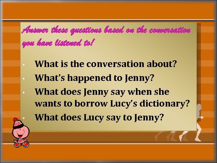 Answer these questions based on the conversation you have listened to! • • What