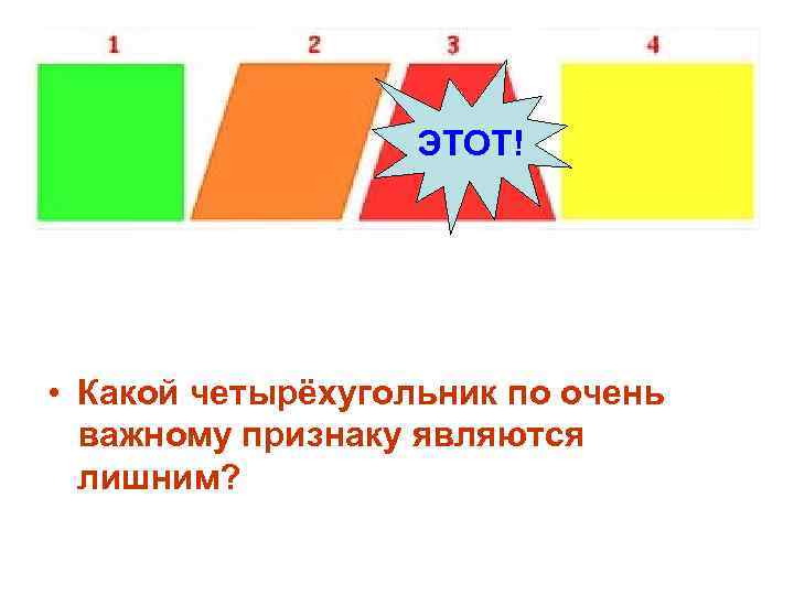 ЭТОТ! • Какой четырёхугольник по очень важному признаку являются лишним? 
