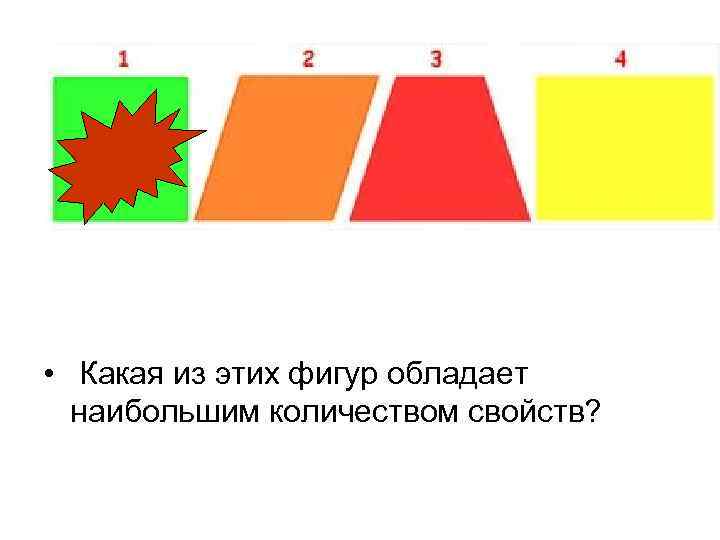  • Какая из этих фигур обладает наибольшим количеством свойств? 
