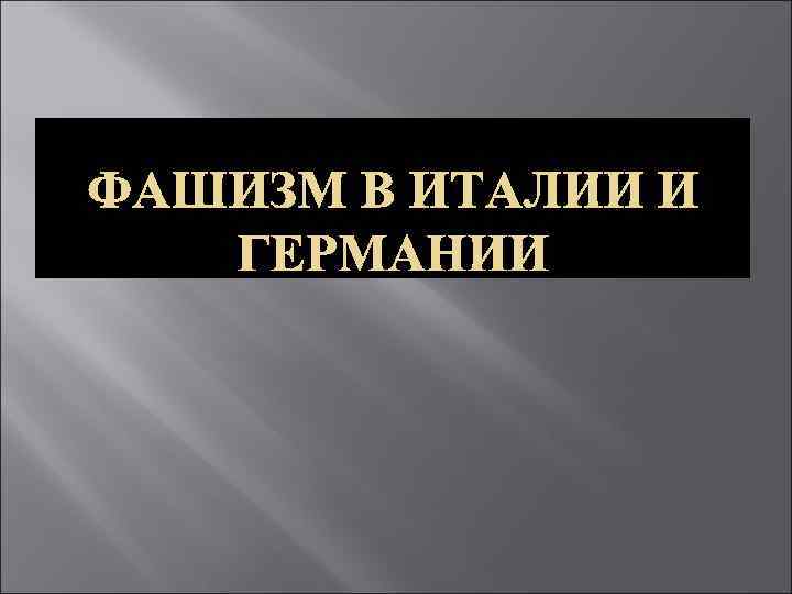 ФАШИЗМ В ИТАЛИИ И ГЕРМАНИИ 