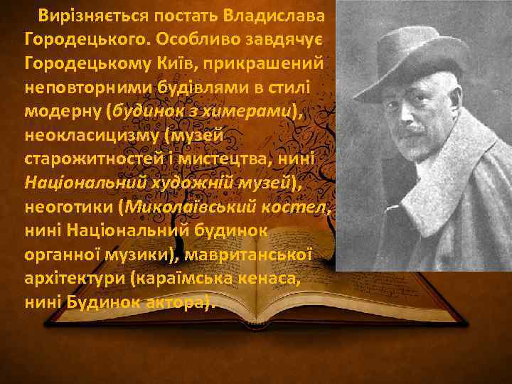  Вирізняється постать Владислава Городецького. Особливо завдячує Городецькому Київ, прикрашений неповторними будівлями в стилі