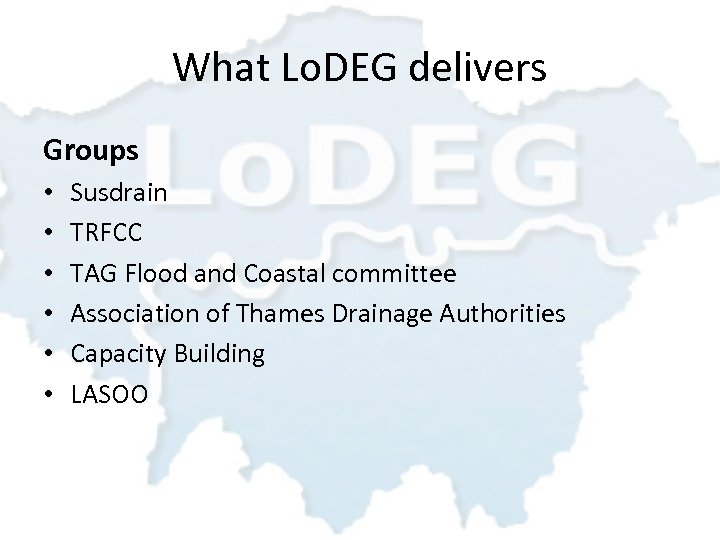 What Lo. DEG delivers Groups • • • Susdrain TRFCC TAG Flood and Coastal