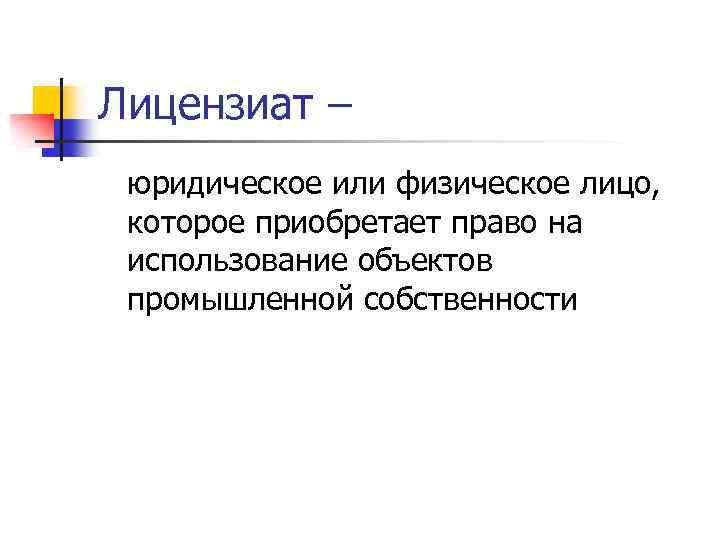 Лицензиат – юридическое или физическое лицо, которое приобретает право на использование объектов промышленной собственности