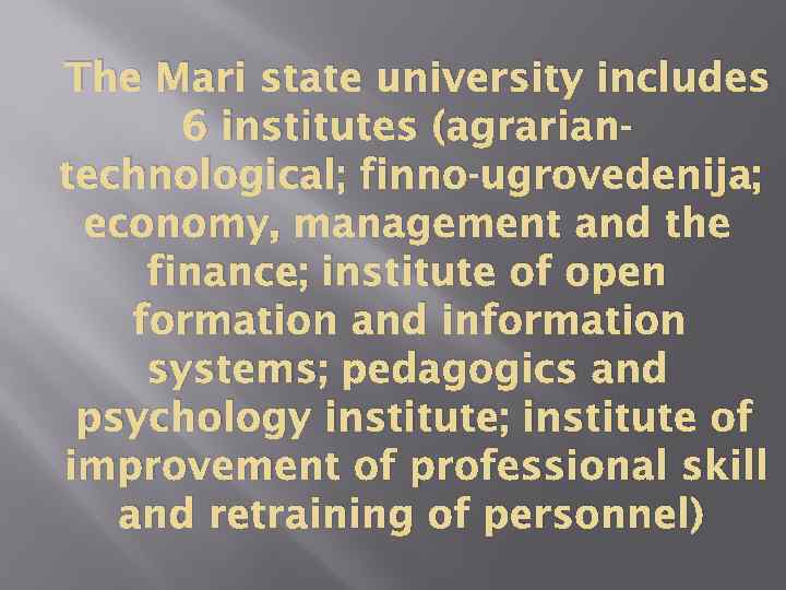 The Mari state university includes 6 institutes (agrariantechnological; finno-ugrovedenija; economy, management and the finance;