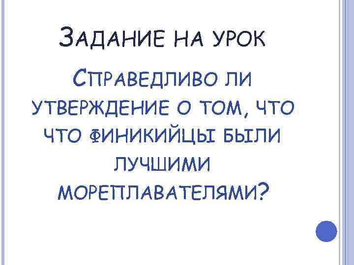 ЗАДАНИЕ НА УРОК СПРАВЕДЛИВО ЛИ УТВЕРЖДЕНИЕ О ТОМ, ЧТО ФИНИКИЙЦЫ БЫЛИ ЛУЧШИМИ МОРЕПЛАВАТЕЛЯМИ? 