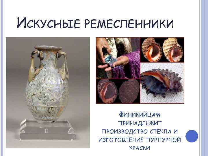 ИСКУСНЫЕ РЕМЕСЛЕННИКИ ФИНИКИЙЦАМ ПРИНАДЛЕЖИТ ПРОИЗВОДСТВО СТЕКЛА И ИЗГОТОВЛЕНИЕ ПУРПУРНОЙ КРАСКИ 