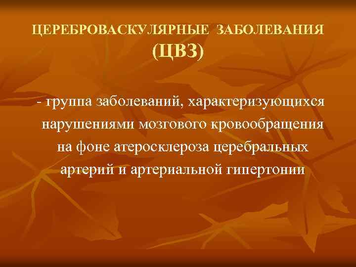 ЦЕРЕБРОВАСКУЛЯРНЫЕ ЗАБОЛЕВАНИЯ (ЦВЗ) - группа заболеваний, характеризующихся нарушениями мозгового кровообращения на фоне атеросклероза церебральных