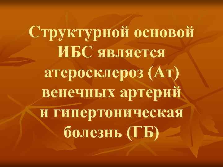 Структурной основой ИБС является атеросклероз (Ат) венечных артерий и гипертоническая болезнь (ГБ) 