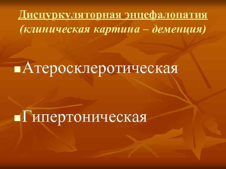 Дисцуркуляторная энцефалопатия (клиническая картина – деменция) n Атеросклеротическая n Гипертоническая 