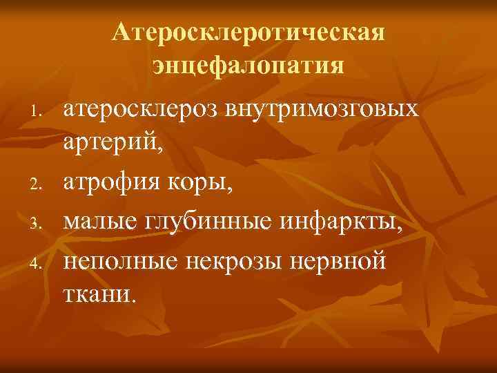 Атеросклеротическая энцефалопатия 1. 2. 3. 4. атеросклероз внутримозговых артерий, атрофия коры, малые глубинные инфаркты,