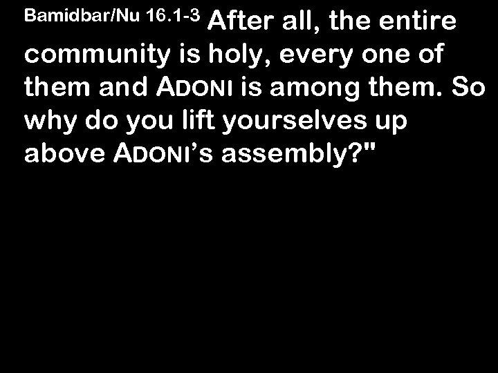 After all, the entire community is holy, every one of them and ADONI is