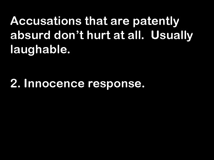 Accusations that are patently absurd don’t hurt at all. Usually laughable. 2. Innocence response.