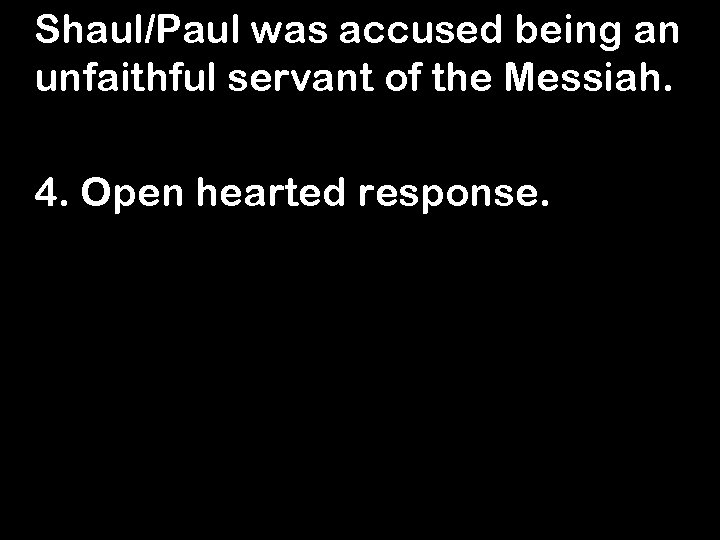 Shaul/Paul was accused being an unfaithful servant of the Messiah. 4. Open hearted response.