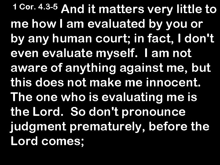 And it matters very little to me how I am evaluated by you or