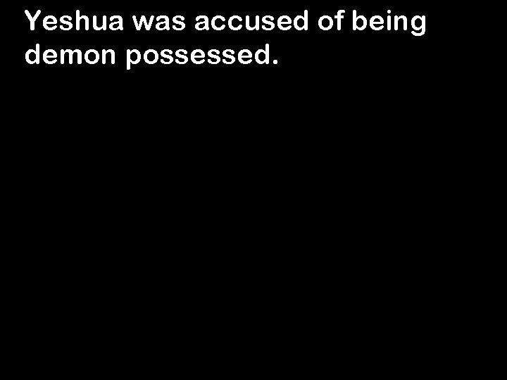 Yeshua was accused of being demon possessed. 