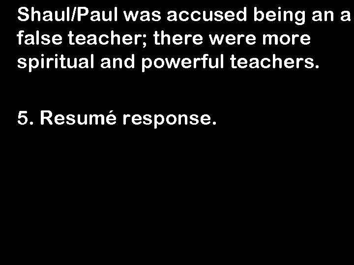 Shaul/Paul was accused being an a false teacher; there were more spiritual and powerful