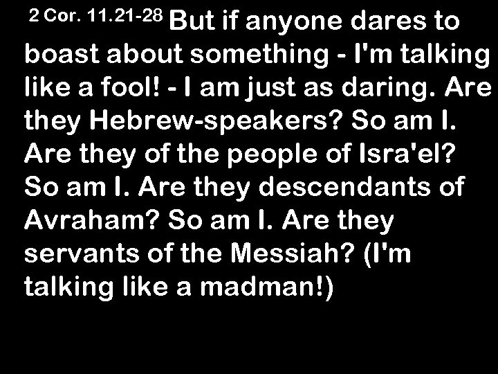 2 Cor. 11. 21 -28 But if anyone dares to boast about something -