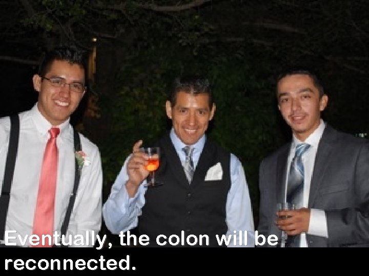 Eventually, the colon will be reconnected. 