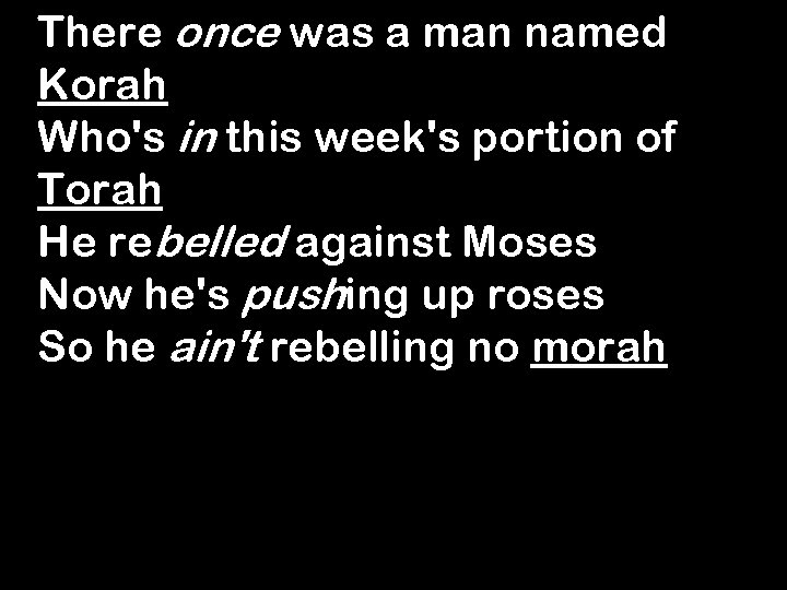 There once was a man named Korah Who's in this week's portion of Torah