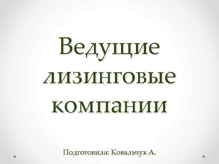 Ведущие лизинговые компании Подготовила: Ковальчук А. 